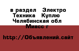  в раздел : Электро-Техника » Куплю . Челябинская обл.,Миасс г.